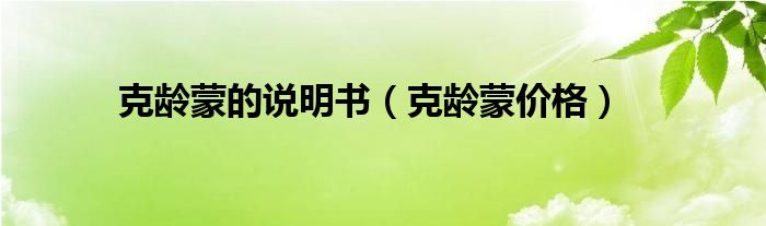 克齡蒙的說(shuō)明書(shū)（克齡蒙價(jià)格）