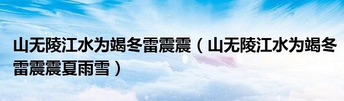 山無陵江水為竭冬雷震震（山無陵江水為竭冬雷震震夏雨雪）