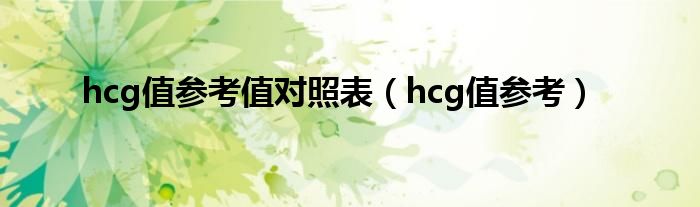 hcg值參考值對照表（hcg值參考）