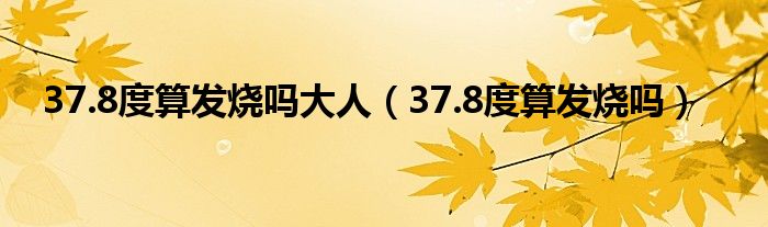 37.8度算發(fā)燒嗎大人（37.8度算發(fā)燒嗎）