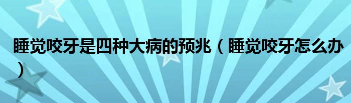 睡覺(jué)咬牙是四種大病的預(yù)兆（睡覺(jué)咬牙怎么辦）