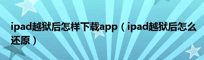 ipad越獄后怎樣下載app（ipad越獄后怎么還原）