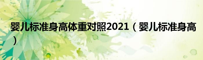 嬰兒標準身高體重對照2021（嬰兒標準身高）