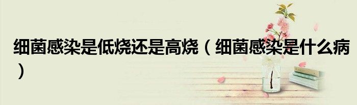 細(xì)菌感染是低燒還是高燒（細(xì)菌感染是什么?。?class='thumb lazy' /></a>
		    <header>
		<h2><a  href=