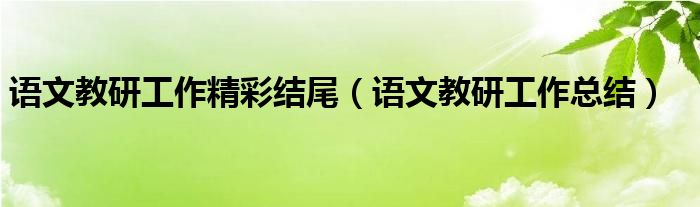 語(yǔ)文教研工作精彩結(jié)尾（語(yǔ)文教研工作總結(jié)）