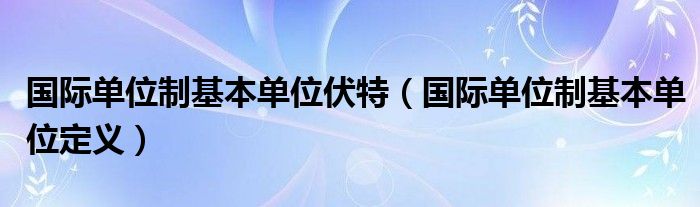 國際單位制基本單位伏特（國際單位制基本單位定義）