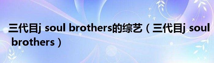 三代目j soul brothers的綜藝（三代目j soul brothers）