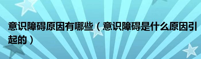 意識障礙原因有哪些（意識障礙是什么原因引起的）