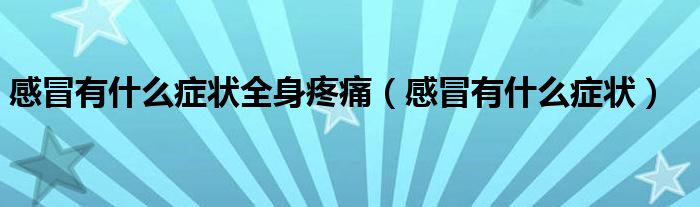 感冒有什么癥狀全身疼痛（感冒有什么癥狀）