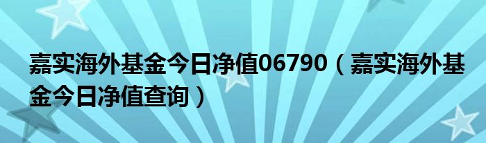 嘉實(shí)海外基金今日凈值06790（嘉實(shí)海外基金今日凈值查詢）