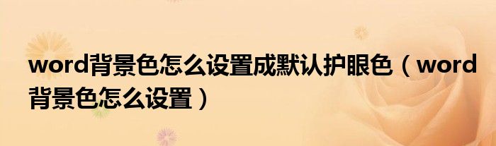 word背景色怎么設(shè)置成默認(rèn)護(hù)眼色（word背景色怎么設(shè)置）