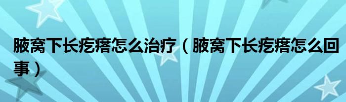 腋窩下長(zhǎng)疙瘩怎么治療（腋窩下長(zhǎng)疙瘩怎么回事）