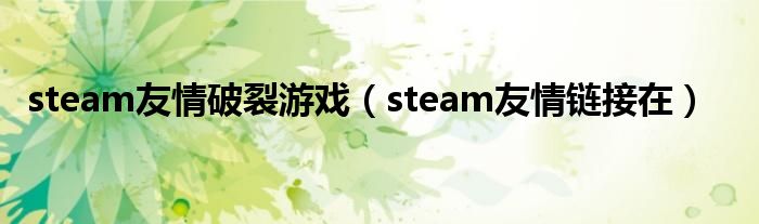 steam友情破裂游戲（steam友情鏈接在）