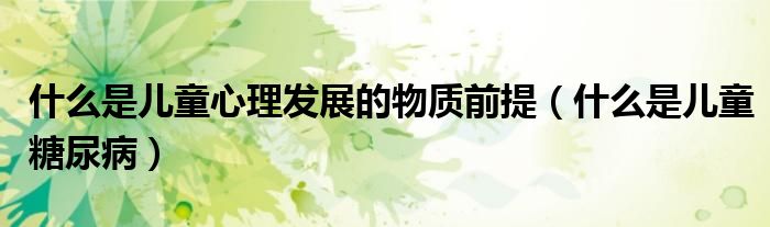 什么是兒童心理發(fā)展的物質前提（什么是兒童糖尿?。?class='thumb lazy' /></a>
		    <header>
		<h2><a  href=