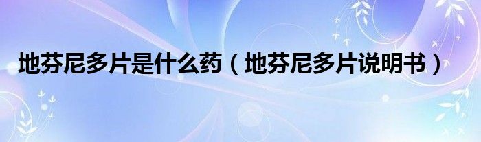 地芬尼多片是什么藥（地芬尼多片說明書）