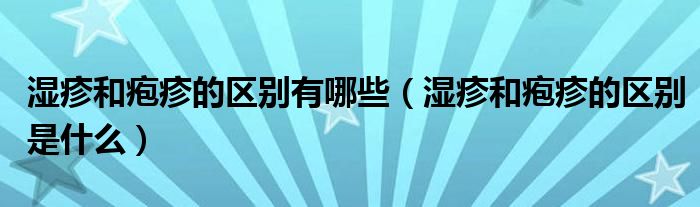 濕疹和皰疹的區(qū)別有哪些（濕疹和皰疹的區(qū)別是什么）