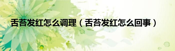 舌苔發(fā)紅怎么調(diào)理（舌苔發(fā)紅怎么回事）