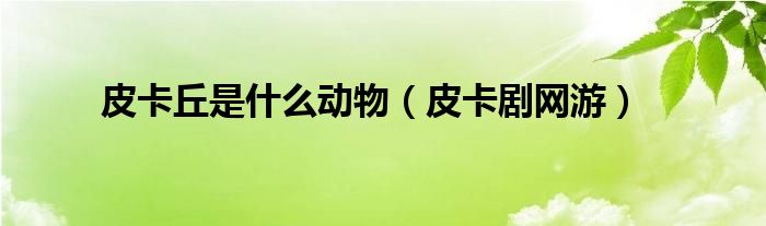 皮卡丘是什么動物（皮卡劇網(wǎng)游）