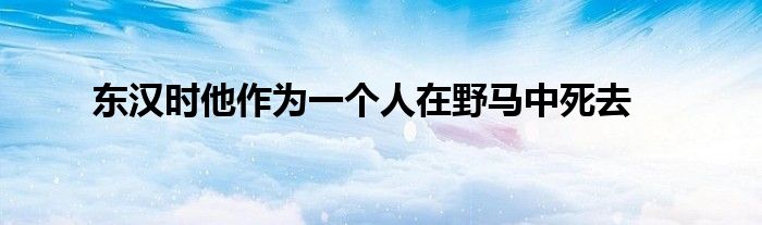 東漢時(shí)他作為一個(gè)人在野馬中死去