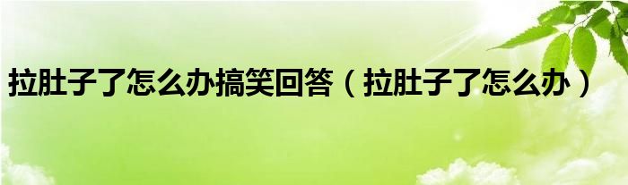 拉肚子了怎么辦搞笑回答（拉肚子了怎么辦）