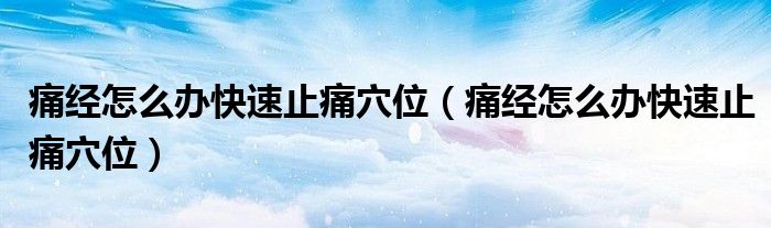 痛經(jīng)怎么辦快速止痛穴位（痛經(jīng)怎么辦快速止痛穴位）