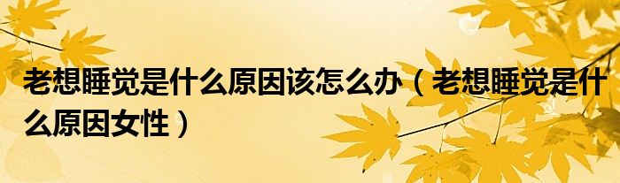 老想睡覺(jué)是什么原因該怎么辦（老想睡覺(jué)是什么原因女性）