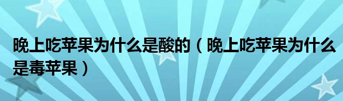 晚上吃蘋果為什么是酸的（晚上吃蘋果為什么是毒蘋果）