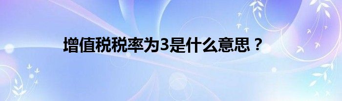 增值稅稅率為3是什么意思？