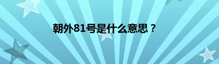 朝外81號(hào)是什么意思？