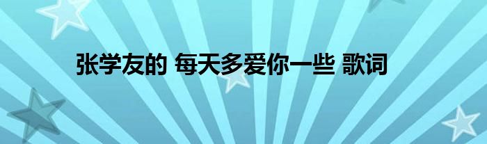 張學(xué)友的 每天多愛(ài)你一些 歌詞