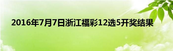 2016年7月7日浙江福彩12選5開獎結(jié)果