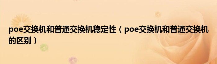 poe交換機(jī)和普通交換機(jī)穩(wěn)定性（poe交換機(jī)和普通交換機(jī)的區(qū)別）