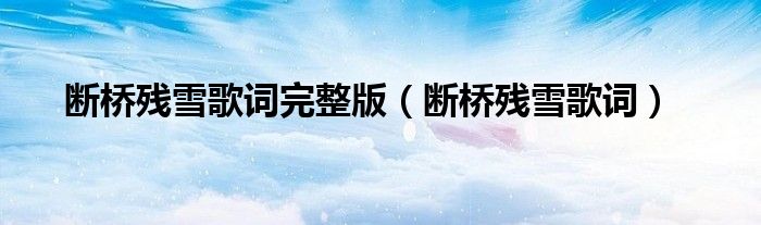 斷橋殘雪歌詞完整版（斷橋殘雪歌詞）