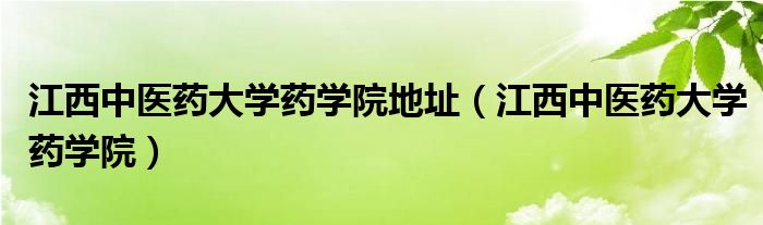 江西中醫(yī)藥大學藥學院地址（江西中醫(yī)藥大學藥學院）