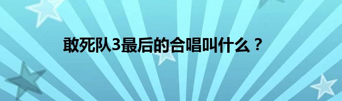 敢死隊3最后的合唱叫什么？