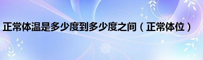 正常體溫是多少度到多少度之間（正常體位）