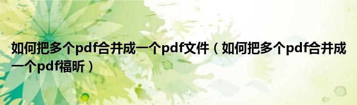 如何把多個(gè)pdf合并成一個(gè)pdf文件（如何把多個(gè)pdf合并成一個(gè)pdf福昕）