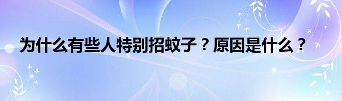 為什么有些人特別招蚊子？原因是什么？