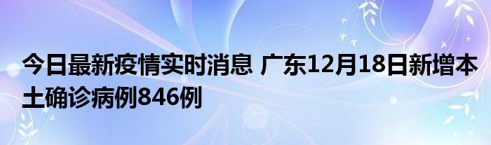 今日最新疫情實(shí)時(shí)消息 廣東12月18日新增本土確診病例846例