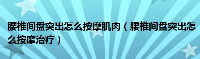 腰椎間盤突出怎么按摩肌肉（腰椎間盤突出怎么按摩治療）