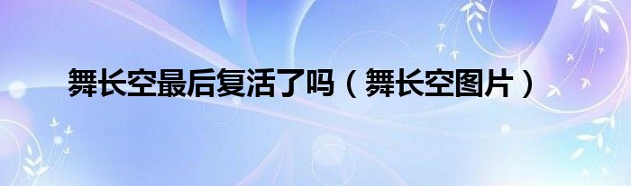 舞長空最后復(fù)活了嗎（舞長空圖片）