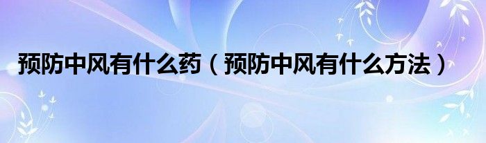 預(yù)防中風(fēng)有什么藥（預(yù)防中風(fēng)有什么方法）