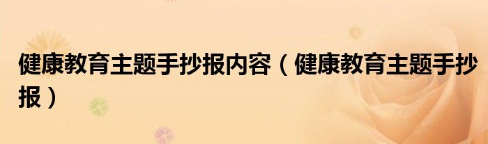 健康教育主題手抄報(bào)內(nèi)容（健康教育主題手抄報(bào)）