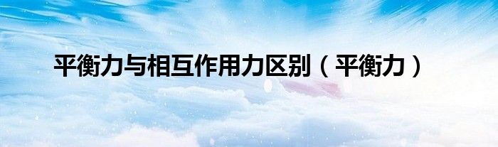 平衡力與相互作用力區(qū)別（平衡力）