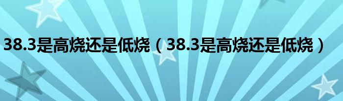 38.3是高燒還是低燒（38.3是高燒還是低燒）