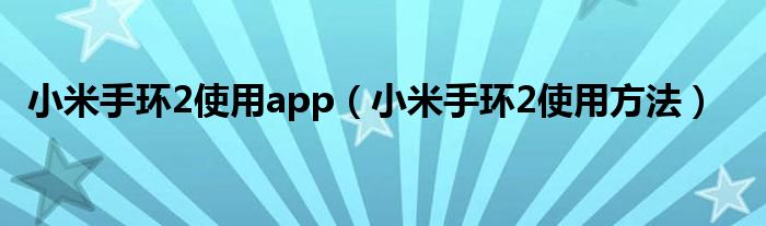 小米手環(huán)2使用app（小米手環(huán)2使用方法）