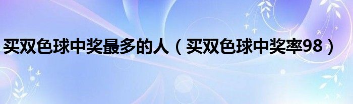 買雙色球中獎(jiǎng)最多的人（買雙色球中獎(jiǎng)率98）