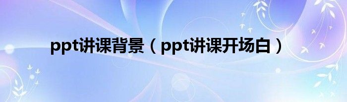 ppt講課背景（ppt講課開場白）