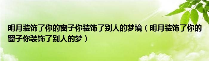 明月裝飾了你的窗子你裝飾了別人的夢(mèng)境（明月裝飾了你的窗子你裝飾了別人的夢(mèng)）