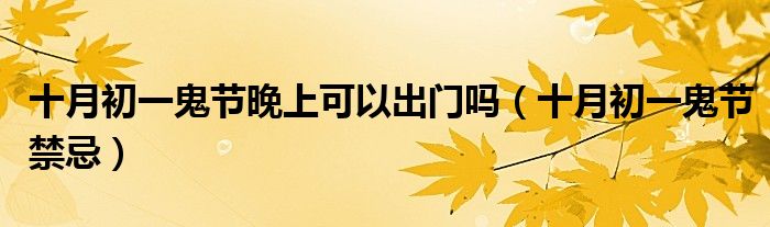 十月初一鬼節(jié)晚上可以出門嗎（十月初一鬼節(jié)禁忌）